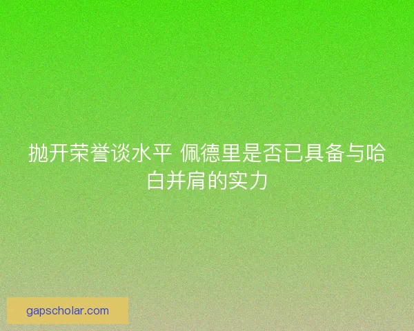 抛开荣誉谈水平 佩德里是否已具备与哈白并肩的实力