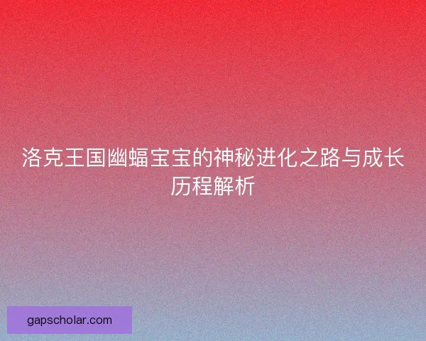 洛克王国幽蝠宝宝的神秘进化之路与成长历程解析