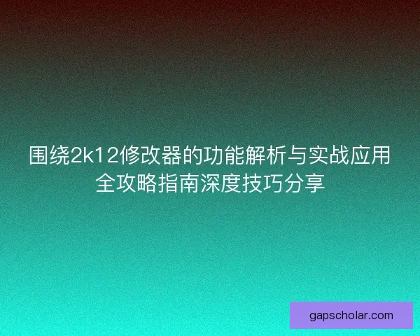 围绕2k12修改器的功能解析与实战应用全攻略指南深度技巧分享