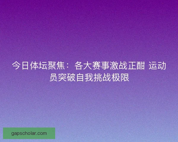 今日体坛聚焦：各大赛事激战正酣 运动员突破自我挑战极限