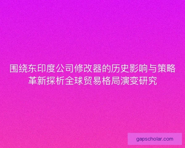 围绕东印度公司修改器的历史影响与策略革新探析全球贸易格局演变研究