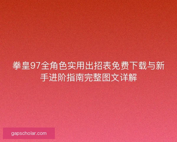 拳皇97全角色实用出招表免费下载与新手进阶指南完整图文详解