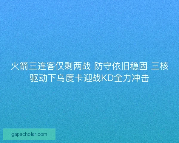 火箭三连客仅剩两战 防守依旧稳固 三核驱动下乌度卡迎战KD全力冲击