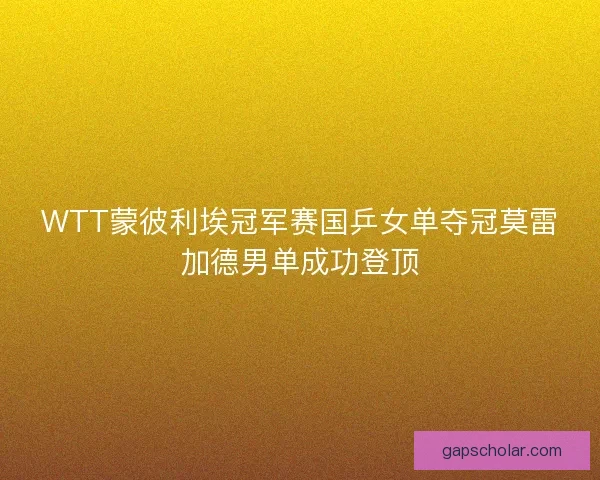 WTT蒙彼利埃冠军赛国乒女单夺冠莫雷加德男单成功登顶