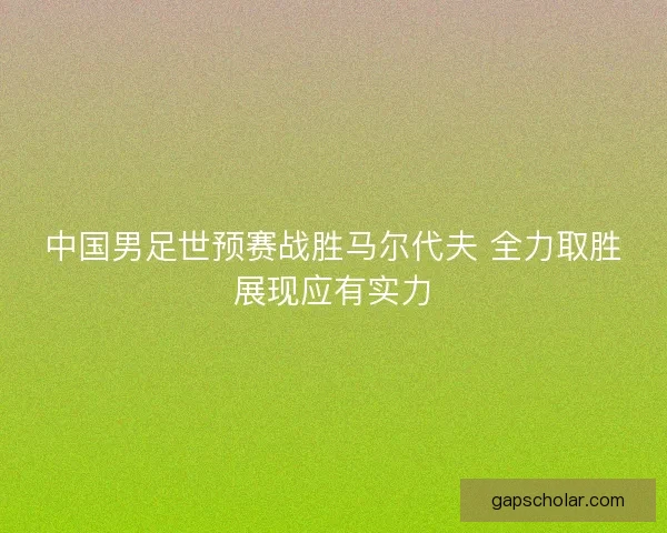中国男足世预赛战胜马尔代夫 全力取胜展现应有实力