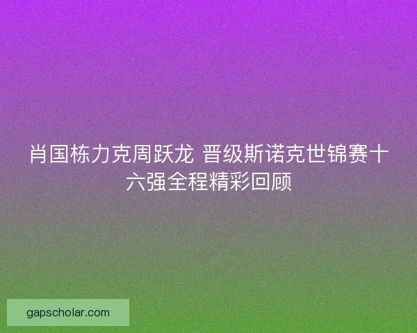 肖国栋力克周跃龙 晋级斯诺克世锦赛十六强全程精彩回顾