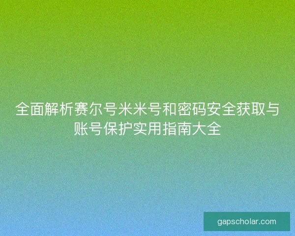 全面解析赛尔号米米号和密码安全获取与账号保护实用指南大全