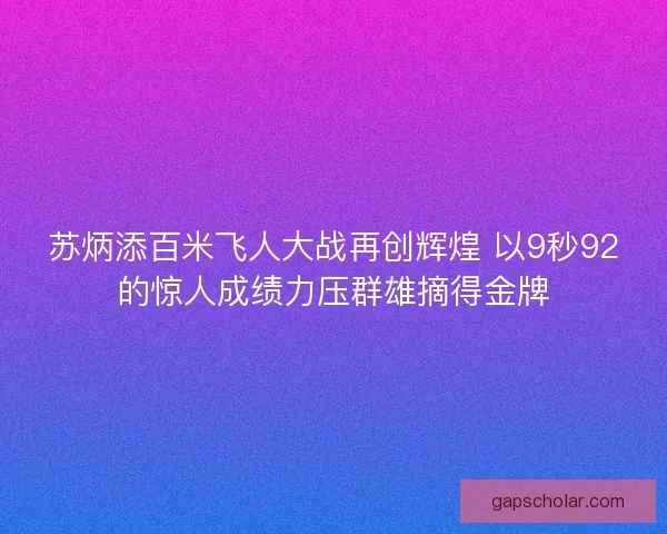 苏炳添百米飞人大战再创辉煌 以9秒92的惊人成绩力压群雄摘得金牌