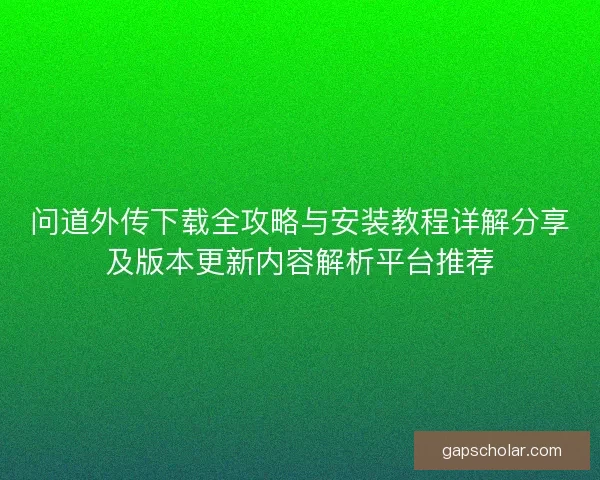 问道外传下载全攻略与安装教程详解分享及版本更新内容解析平台推荐