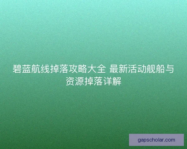 碧蓝航线掉落攻略大全 最新活动舰船与资源掉落详解