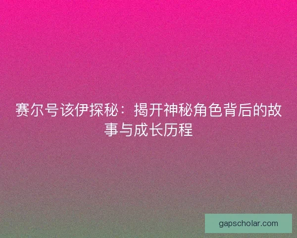 赛尔号该伊探秘：揭开神秘角色背后的故事与成长历程
