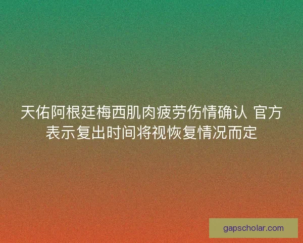 天佑阿根廷梅西肌肉疲劳伤情确认 官方表示复出时间将视恢复情况而定