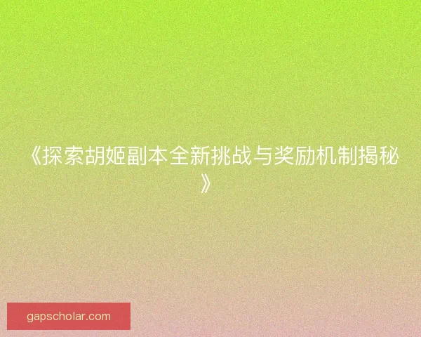 《探索胡姬副本全新挑战与奖励机制揭秘》