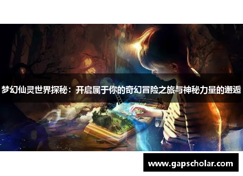 梦幻仙灵世界探秘：开启属于你的奇幻冒险之旅与神秘力量的邂逅